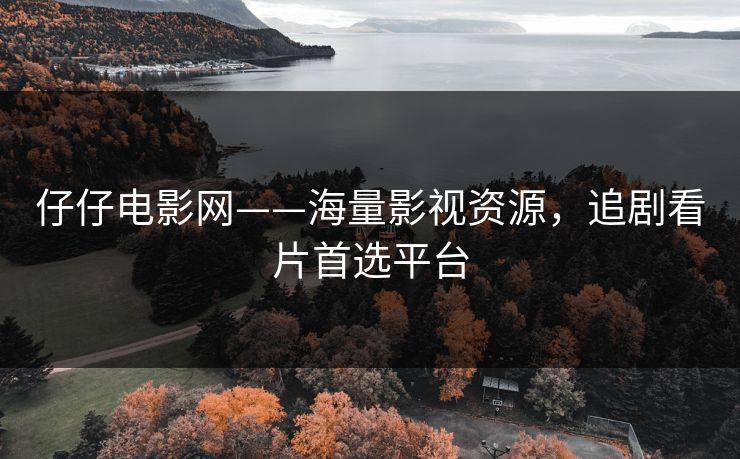 仔仔电影网——海量影视资源,追剧看片首选平台 仔仔电影网——海量影视资源,追剧看片首选平台