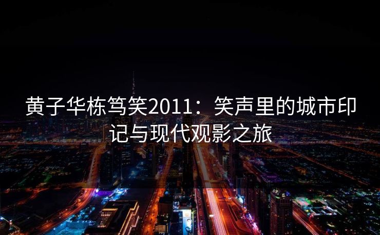黄子华栋笃笑2011：笑声里的城市印记与现代观影之旅