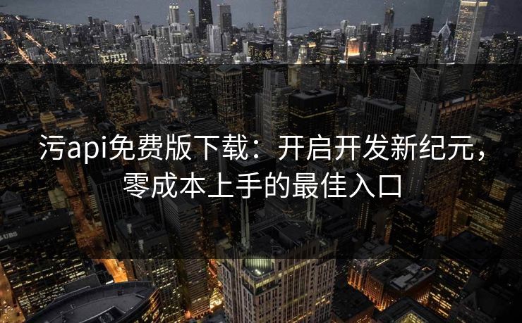 污api免费版下载：开启开发新纪元，零成本上手的最佳入口