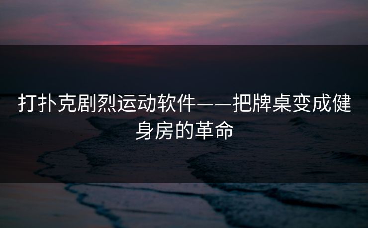 打扑克剧烈运动软件——把牌桌变成健身房的革命