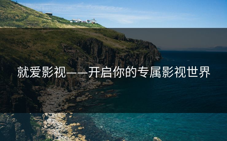 就爱影视——开启你的专属影视世界