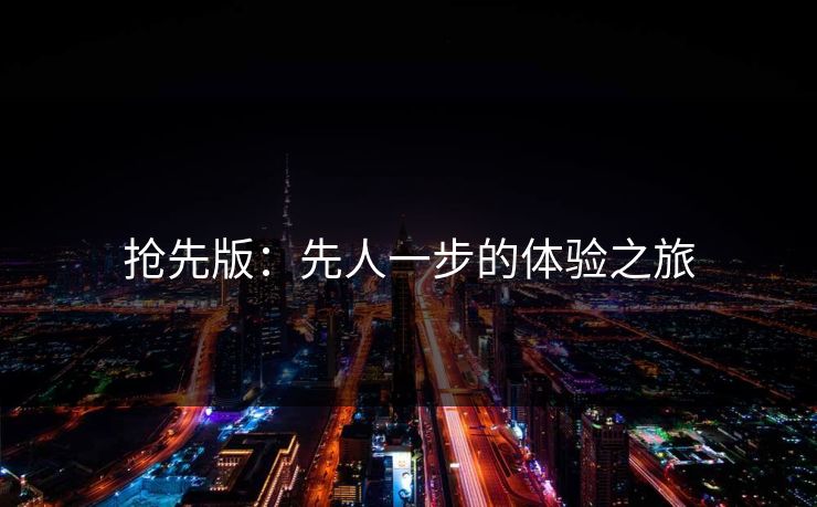 抢先版：先人一步的体验之旅