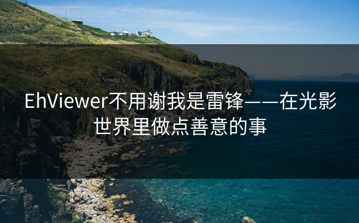 EhViewer不用谢我是雷锋——在光影世界里做点善意的事