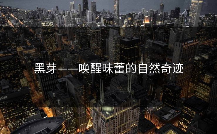 黑芽——唤醒味蕾的自然奇迹