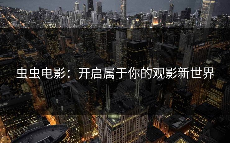 虫虫电影：开启属于你的观影新世界