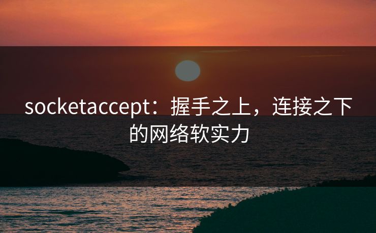 socketaccept:握手之上,连接之下的网络软实力