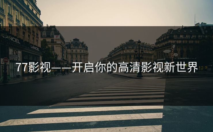 77影视——开启你的高清影视新世界