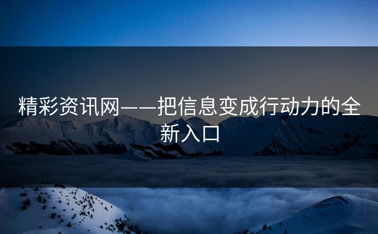 精彩资讯网——把信息变成行动力的全新入口