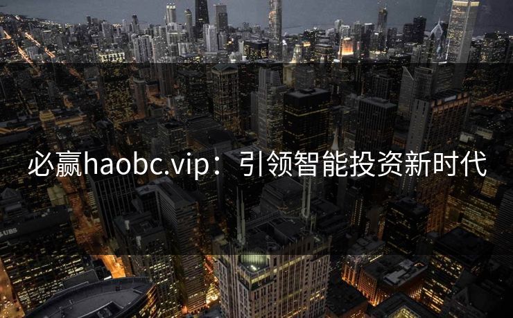 必赢haobc.vip:引领智能投资新时代