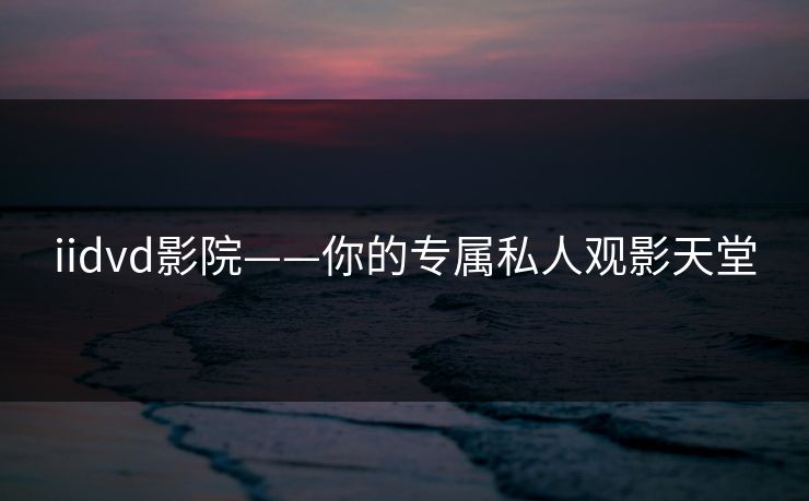 iidvd影院——你的专属私人观影天堂