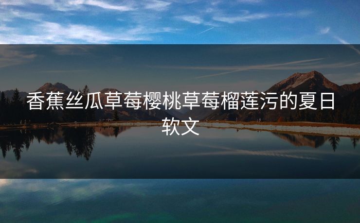 香蕉丝瓜草莓樱桃草莓榴莲污的夏日软文