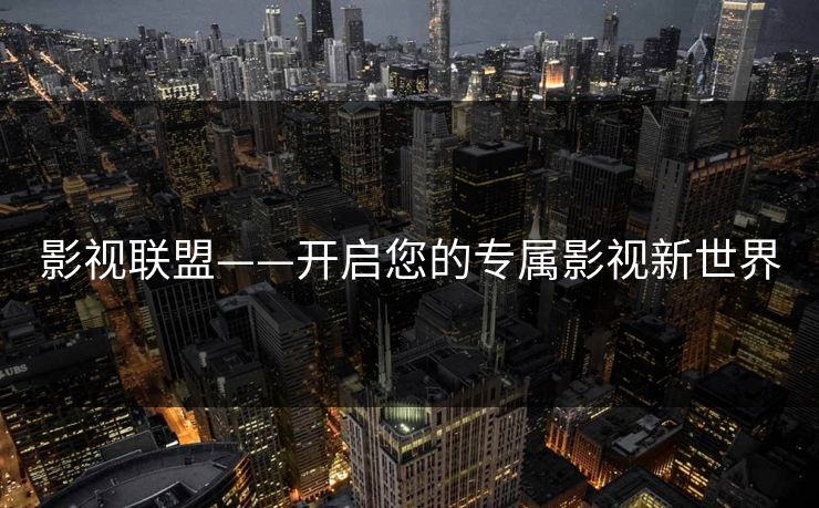 影视联盟——开启您的专属影视新世界