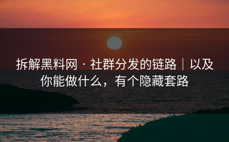 拆解黑料网 · 社群分发的链路|以及你能做什么,有个隐藏套路